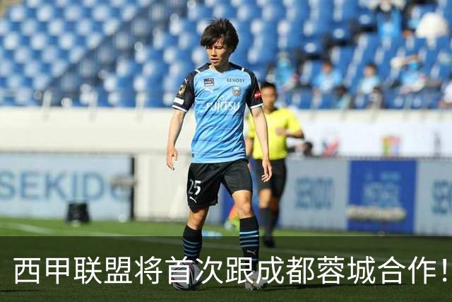 西甲联盟将首次跟成都蓉城合作！西甲主席亲自牵头官宣，值得期待
